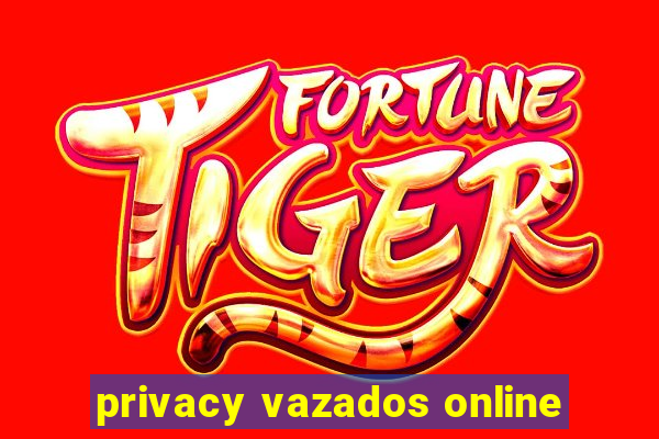 privacy vazados online